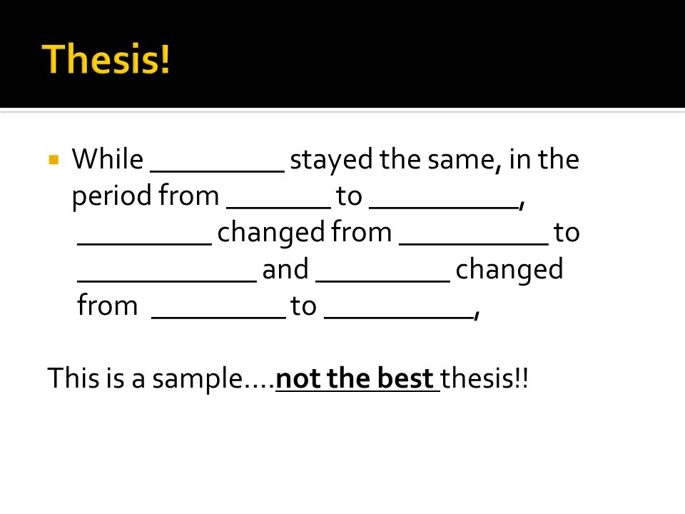 Thesis! While _________ stayed the same, in the period from _______ to __________, _________ changed from __________ to.