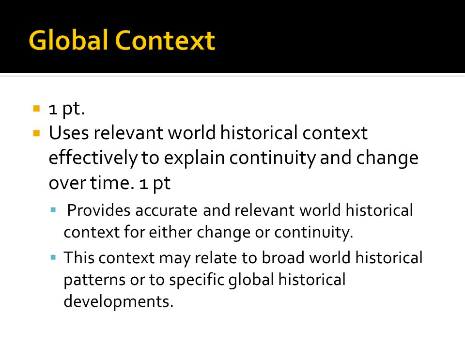 Global Context 1 pt. Uses relevant world historical context effectively to explain continuity and change over time. 1 pt.