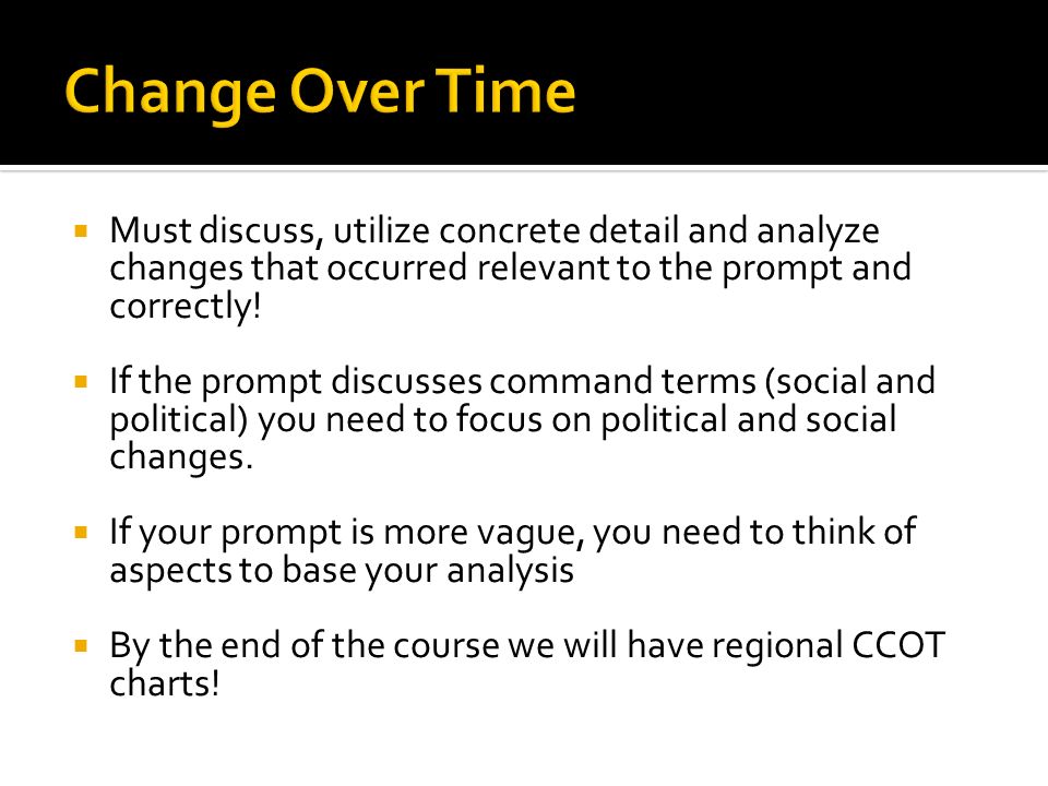 Change Over Time Must discuss, utilize concrete detail and analyze changes that occurred relevant to the prompt and correctly!