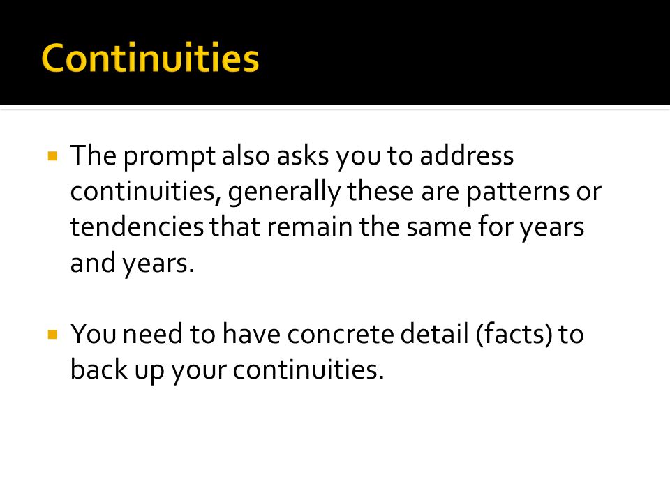Continuities The prompt also asks you to address continuities, generally these are patterns or tendencies that remain the same for years and years.