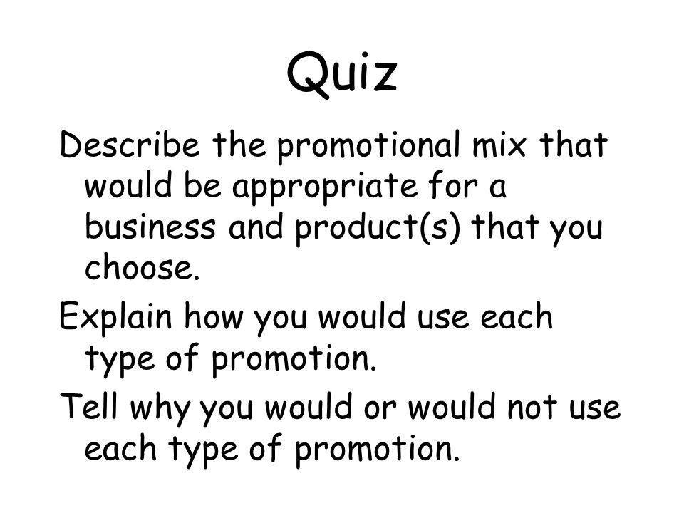 Quiz Describe the promotional mix that would be appropriate for a business and product(s) that you choose.