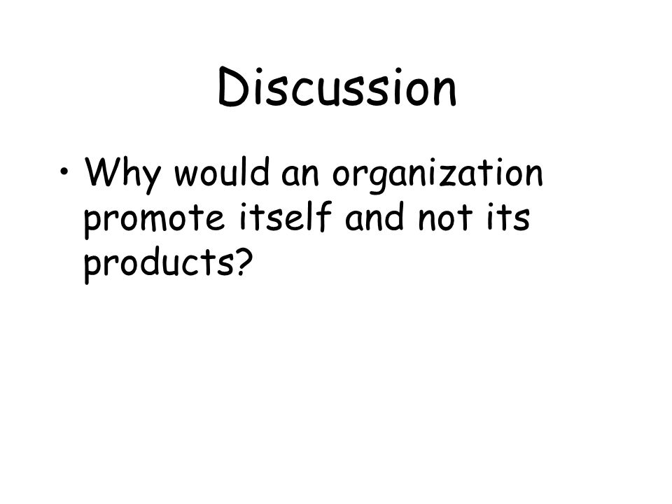 Discussion Why would an organization promote itself and not its products