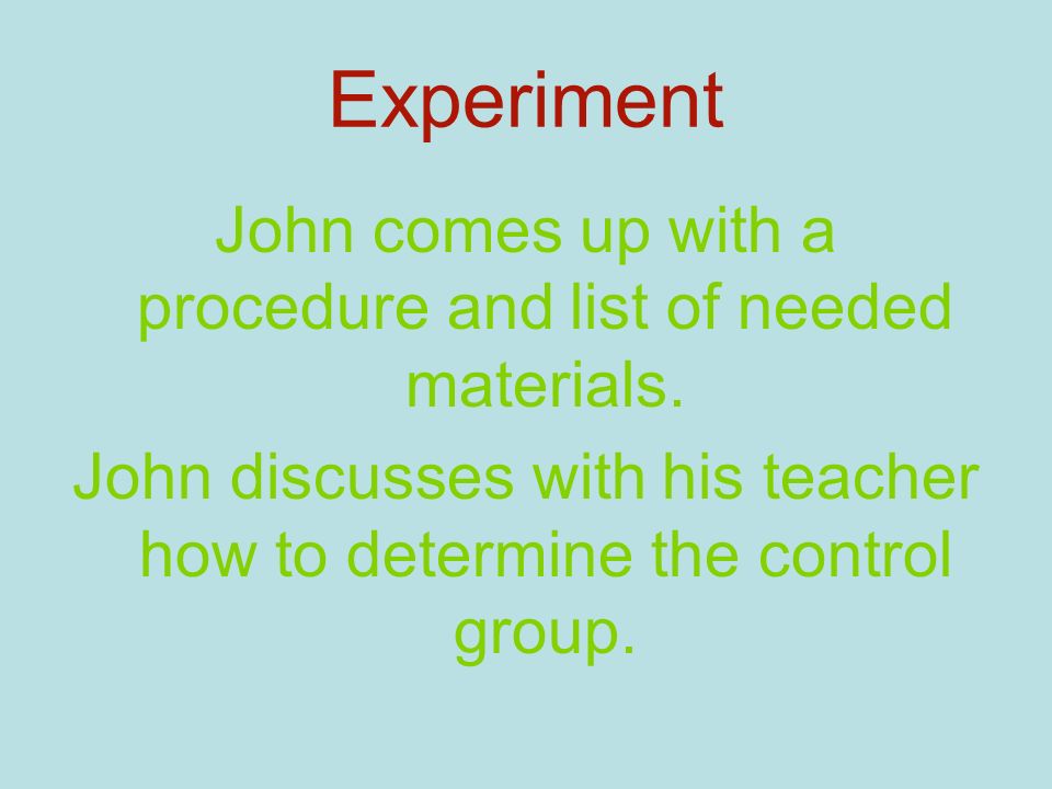 Experiment John comes up with a procedure and list of needed materials.