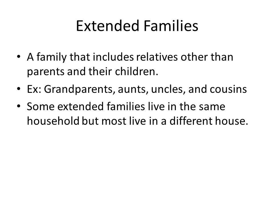 Extended Families A family that includes relatives other than parents and their children. Ex: Grandparents, aunts, uncles, and cousins.