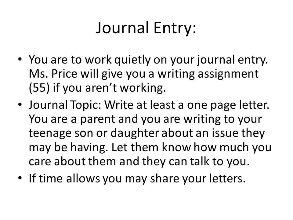 Journal Entry: You are to work quietly on your journal entry. Ms. Price will give you a writing assignment (55) if you aren’t working.