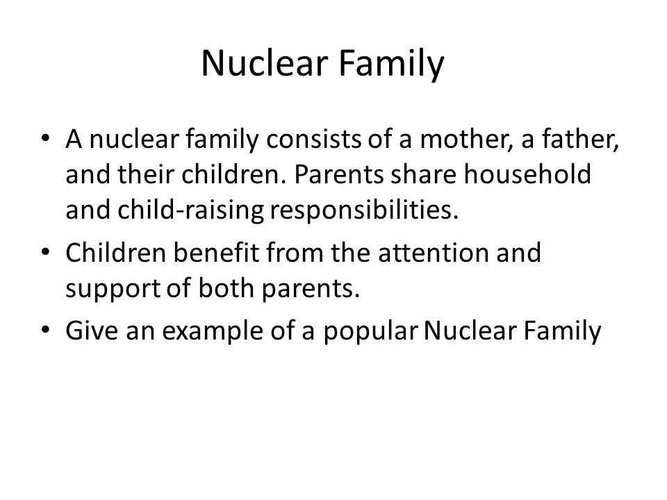 Nuclear Family A nuclear family consists of a mother, a father, and their children. Parents share household and child-raising responsibilities.