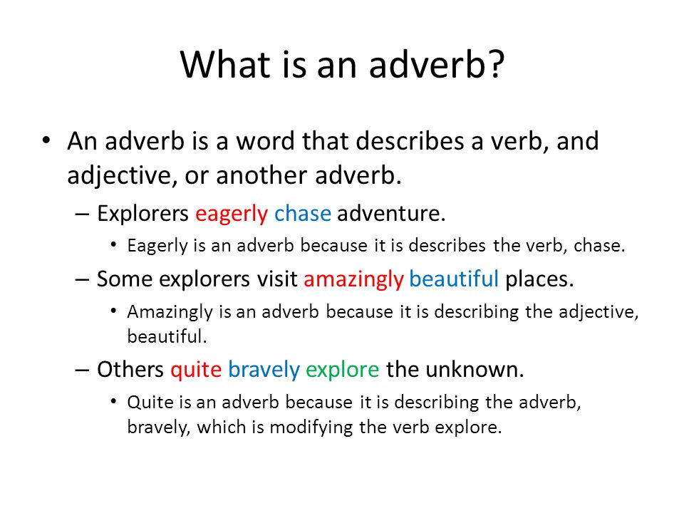 What is an adverb An adverb is a word that describes a verb, and adjective, or another adverb. Explorers eagerly chase adventure.