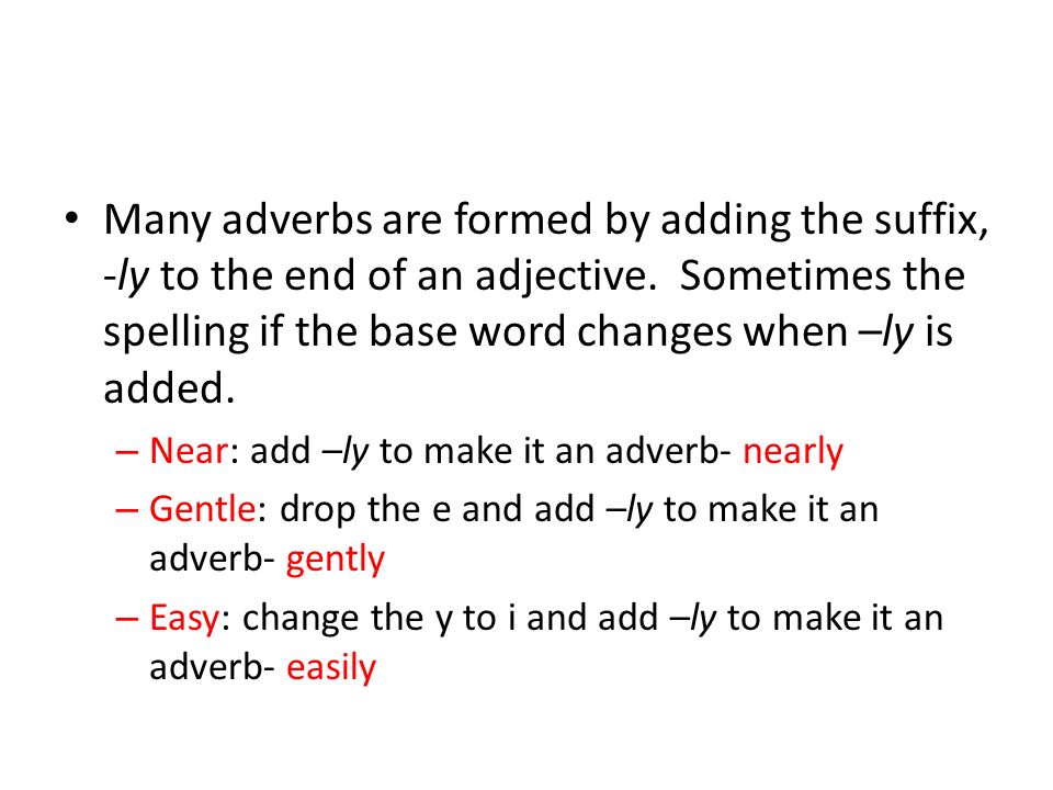 Many adverbs are formed by adding the suffix, -ly to the end of an adjective. Sometimes the spelling if the base word changes when –ly is added.