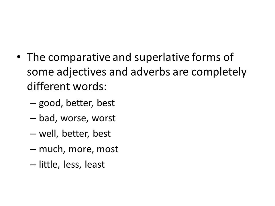 The comparative and superlative forms of some adjectives and adverbs are completely different words: