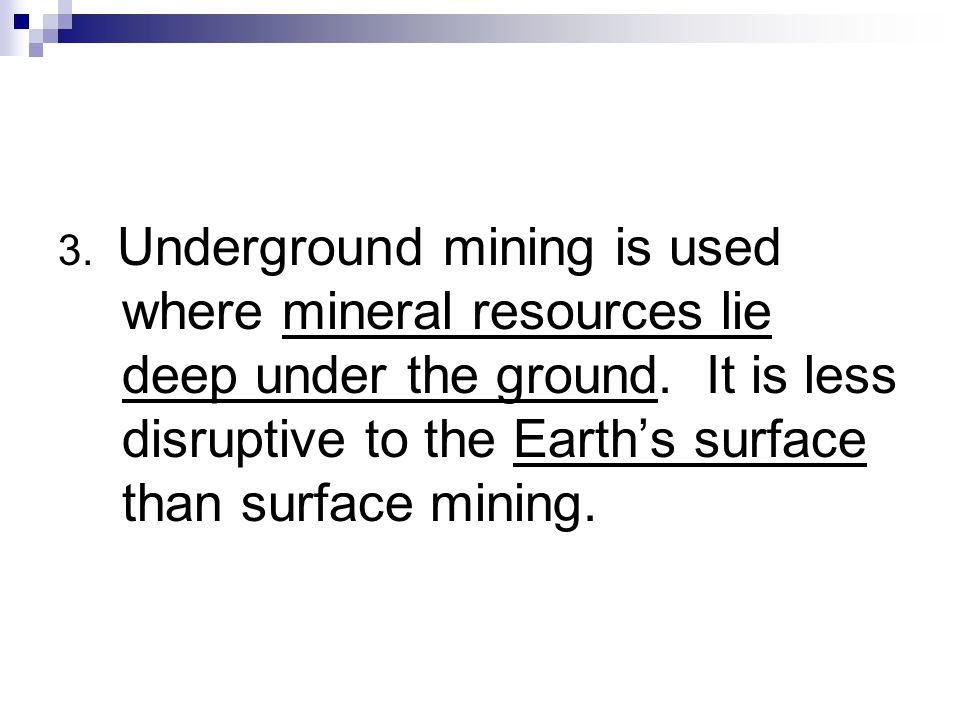 3. Underground mining is used where mineral resources lie deep under the ground.
