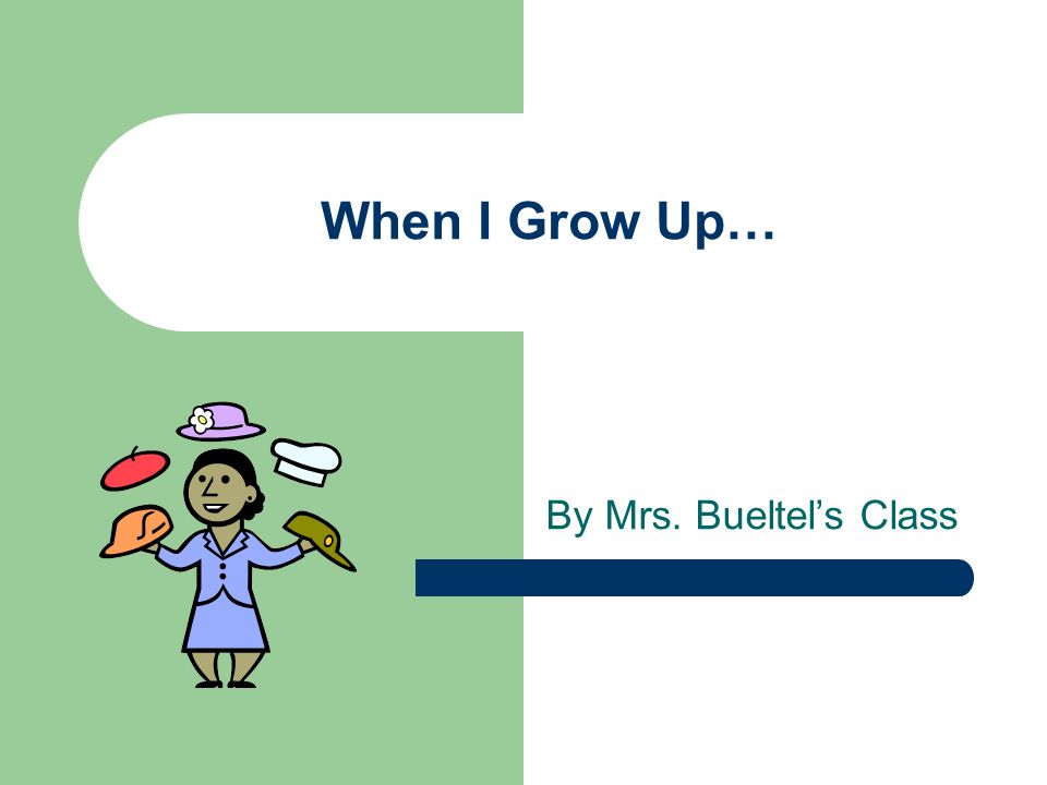 When I Grow Up… By Mrs. Bueltel’s Class