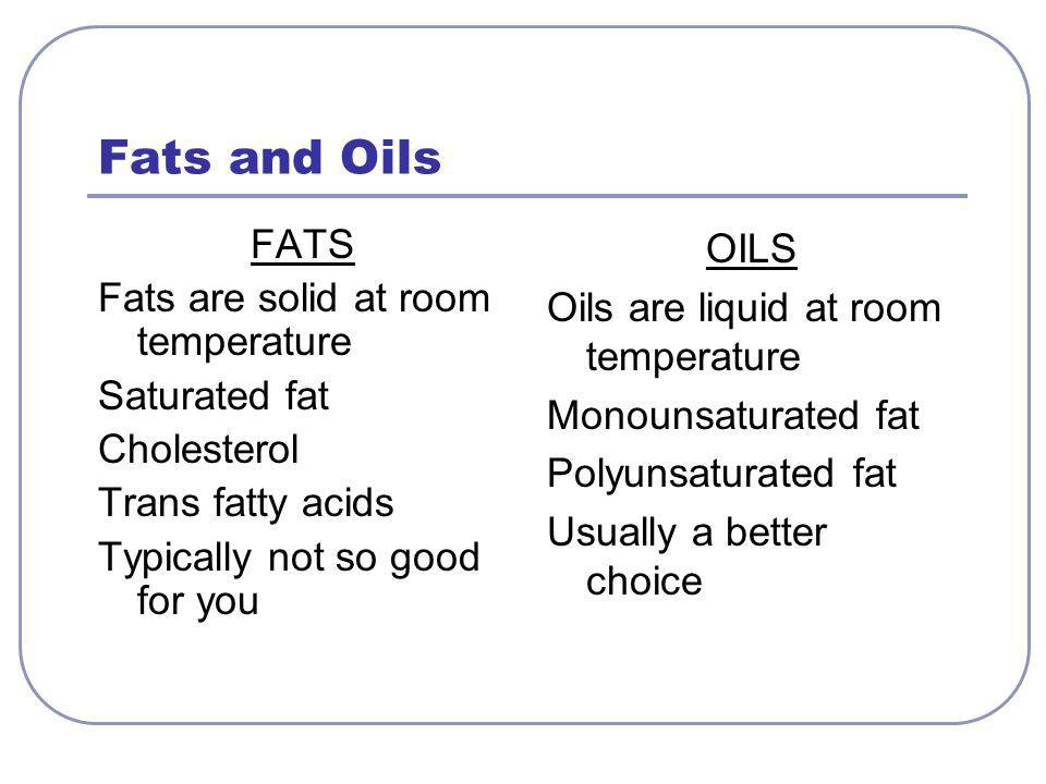 Fats and Oils FATS Fats are solid at room temperature Saturated fat Cholesterol Trans fatty acids Typically not so good for you