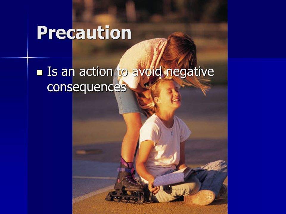 Precaution Is an action to avoid negative consequences
