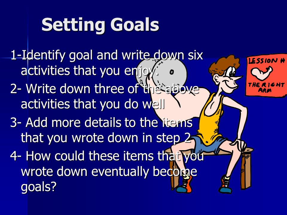 Setting Goals 1-Identify goal and write down six activities that you enjoy. 2- Write down three of the above activities that you do well.
