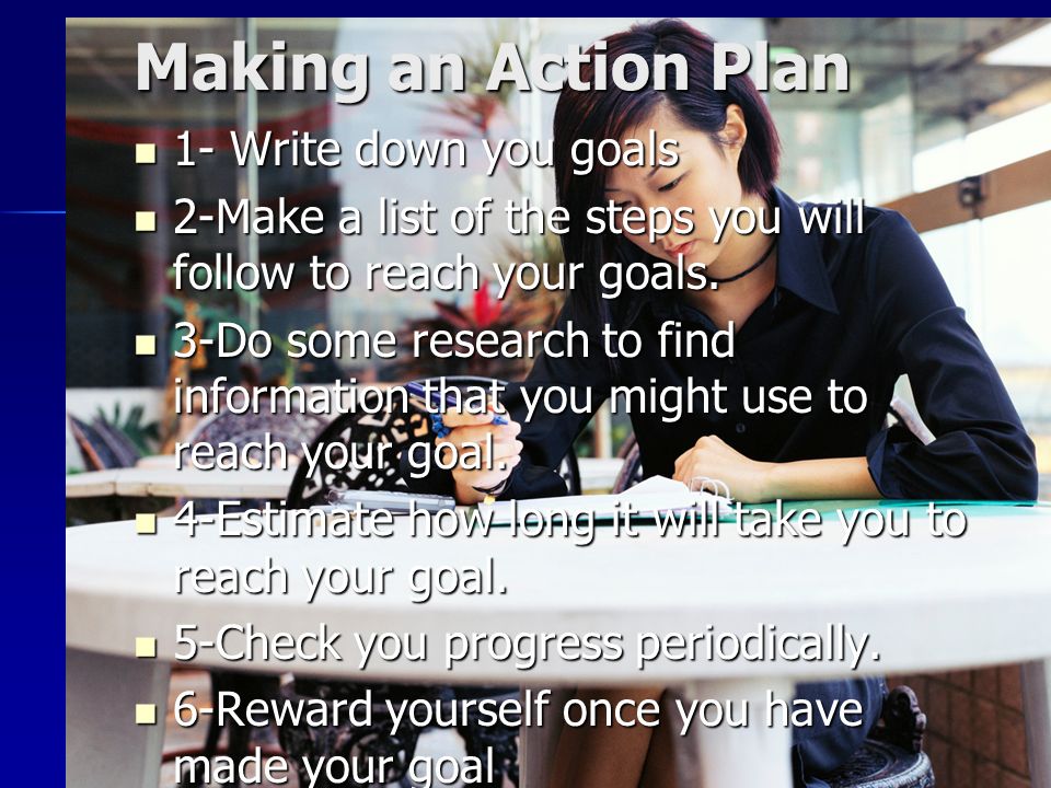Making an Action Plan 1- Write down you goals