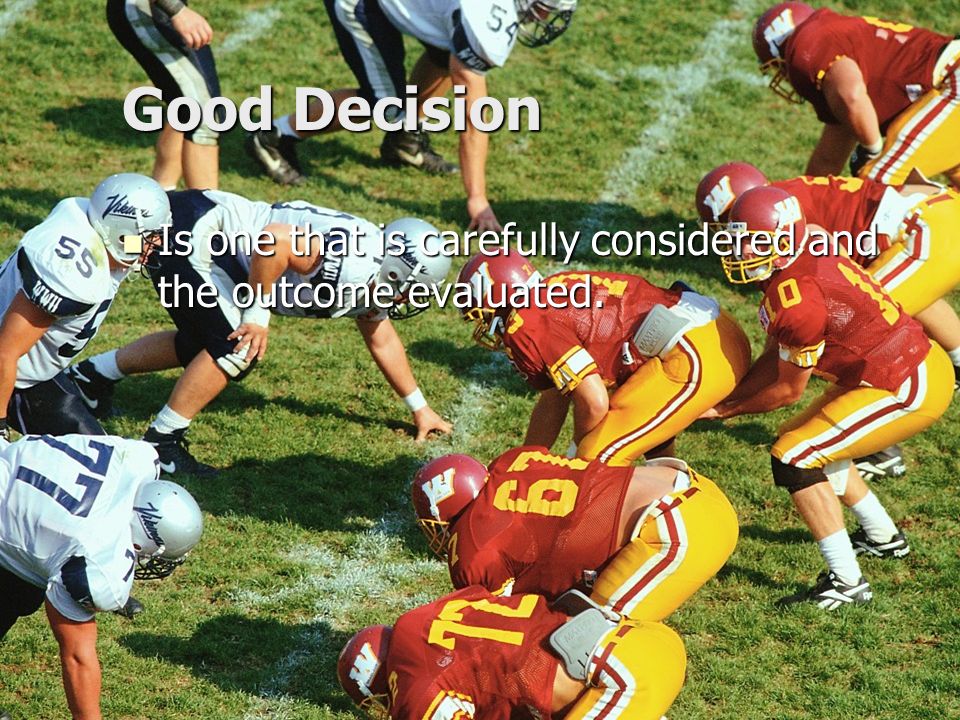 Good Decision Is one that is carefully considered and the outcome evaluated.