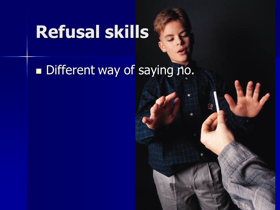 Refusal skills Different way of saying no.