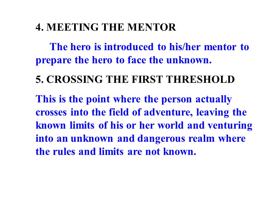 4. MEETING THE MENTOR The hero is introduced to his/her mentor to prepare the hero to face the unknown.