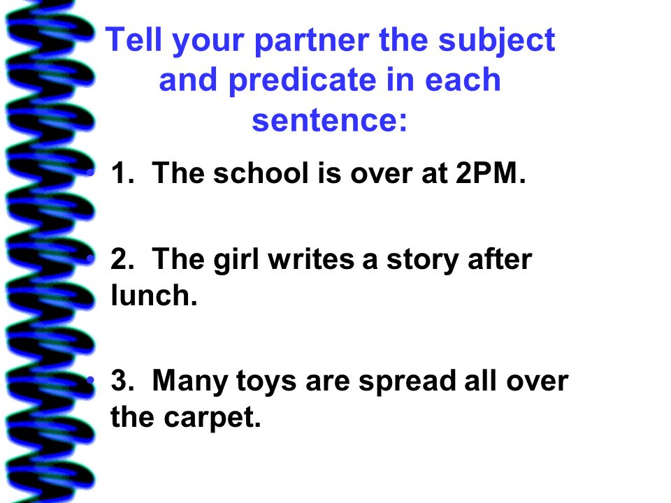 Tell your partner the subject and predicate in each sentence: