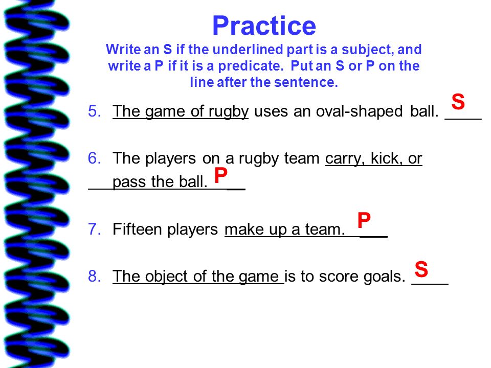 Practice Write an S if the underlined part is a subject, and write a P if it is a predicate. Put an S or P on the line after the sentence.