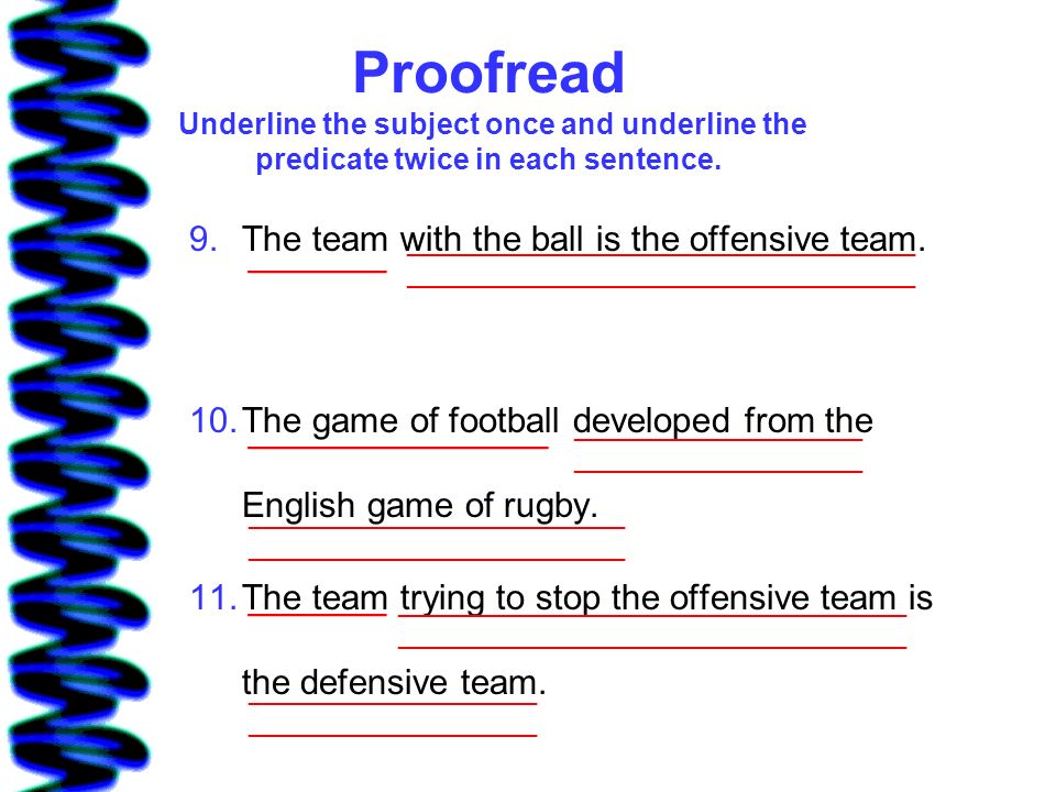 Proofread Underline the subject once and underline the predicate twice in each sentence.