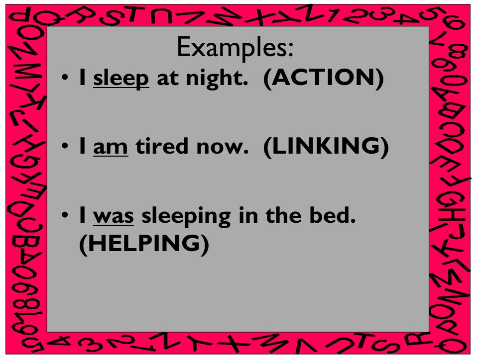 Examples: I sleep at night. (ACTION) I am tired now. (LINKING)