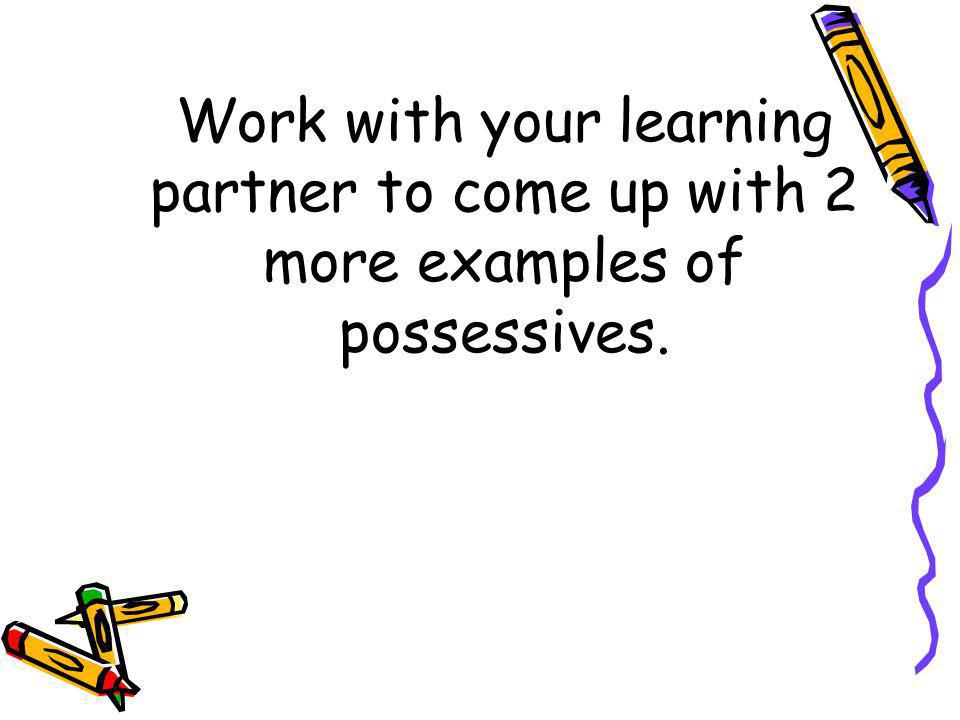 Work with your learning partner to come up with 2 more examples of possessives.