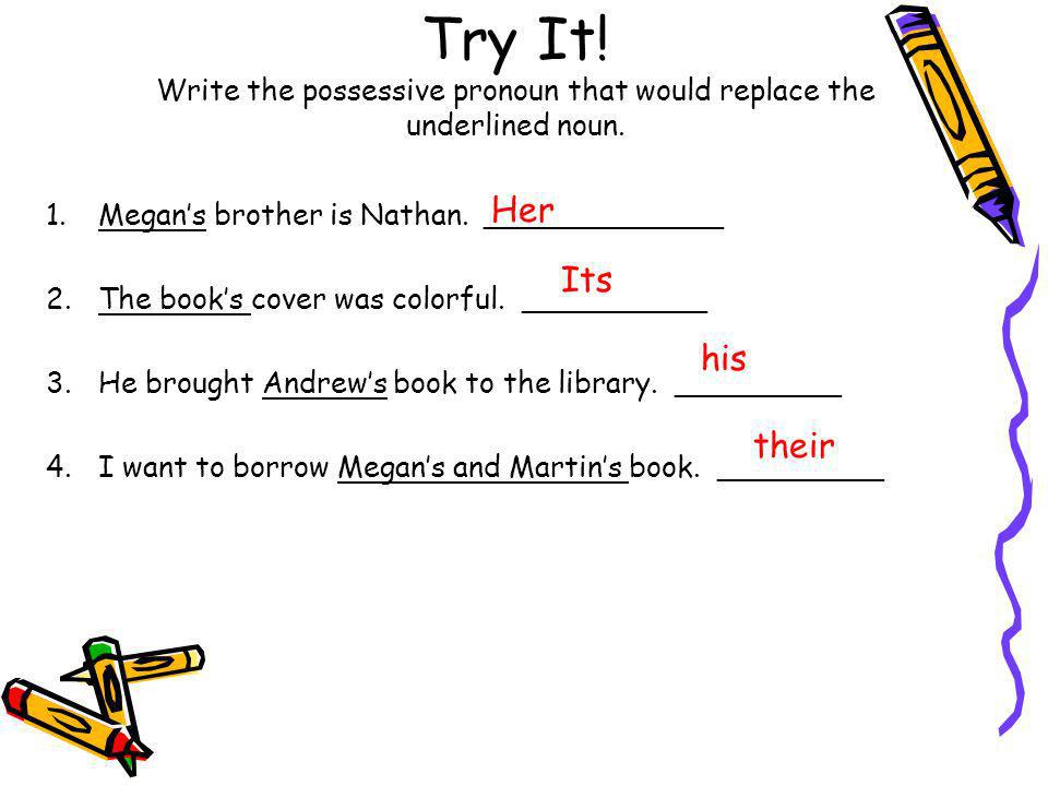 Try It! Write the possessive pronoun that would replace the underlined noun.