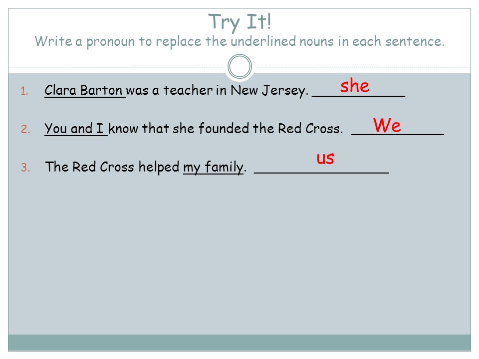 Try It! Write a pronoun to replace the underlined nouns in each sentence.