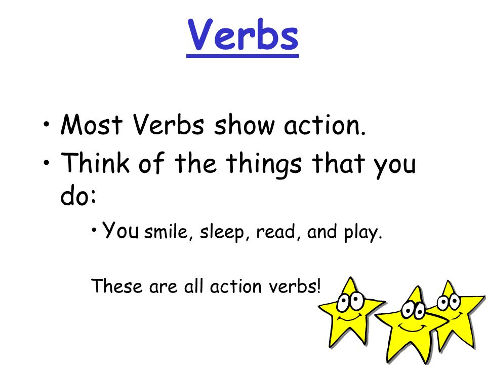 Verbs Most Verbs show action. Think of the things that you do: