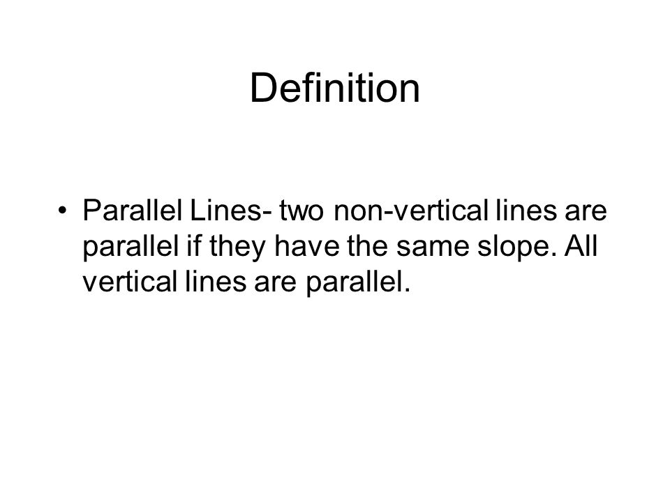 Definition Parallel Lines- two non-vertical lines are parallel if they have the same slope.