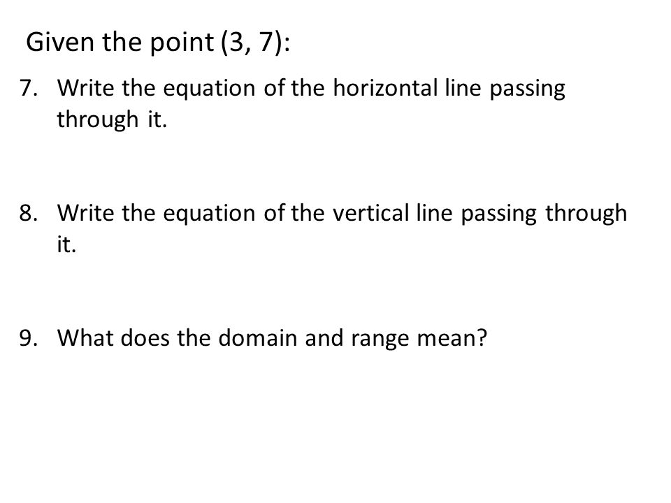 Given the point (3, 7): Write the equation of the horizontal line passing through it. Write the equation of the vertical line passing through it.