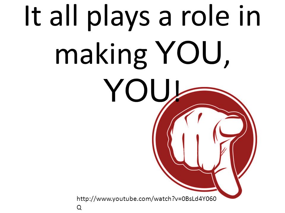 It all plays a role in making YOU, YOU!