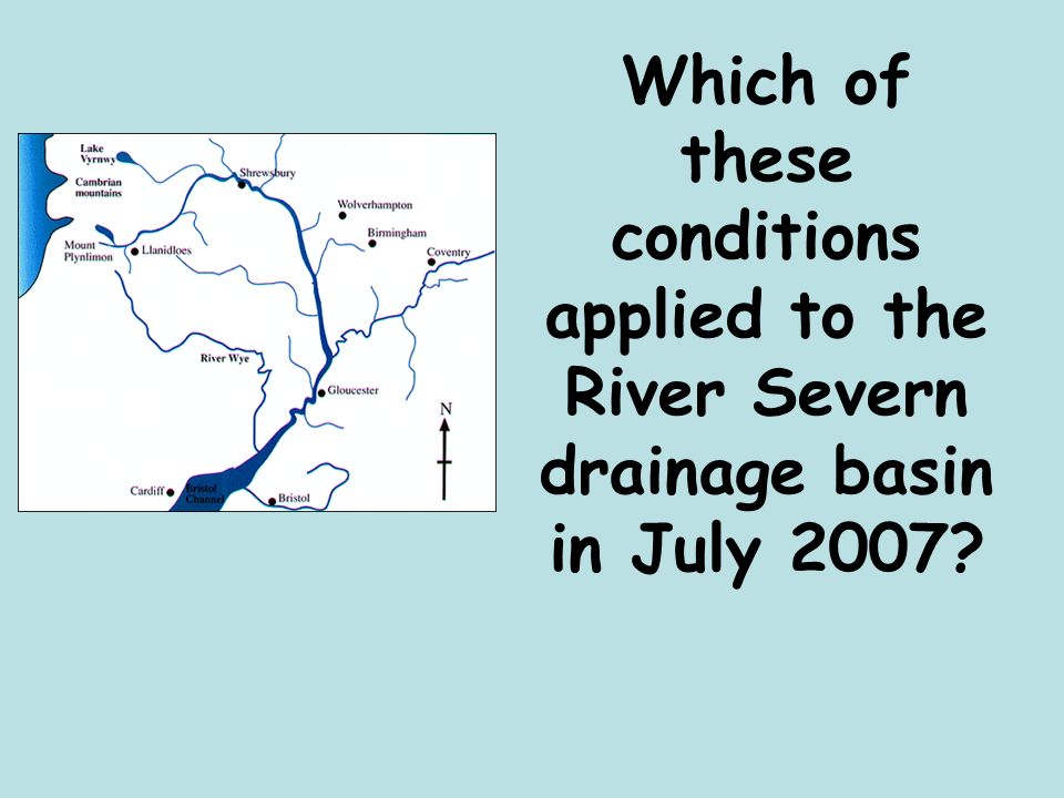Which of these conditions applied to the River Severn drainage basin in July 2007
