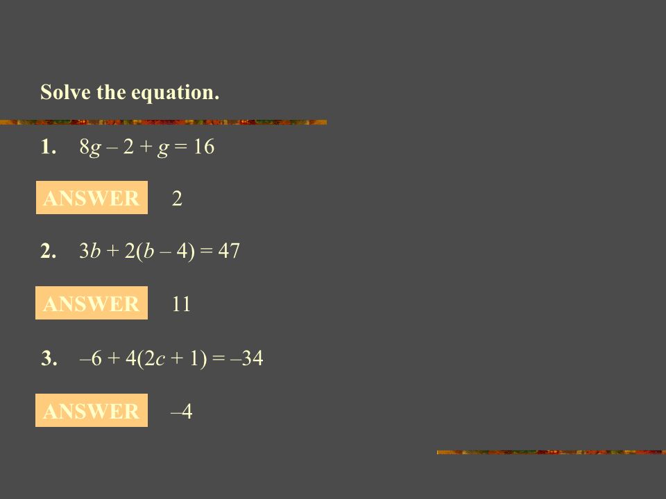 Solve the equation. 1. 8g – 2 + g = 16. ANSWER b + 2(b – 4) = ANSWER. 3. –6 + 4(2c + 1) = –34.