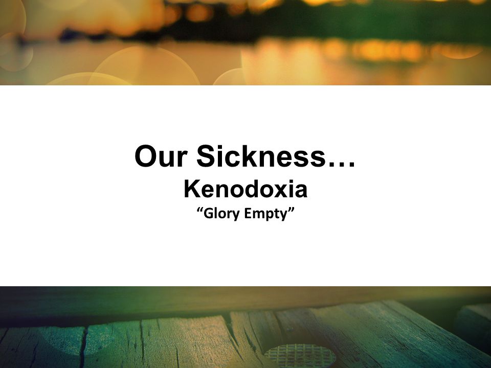 Our Sickness… Kenodoxia Glory Empty