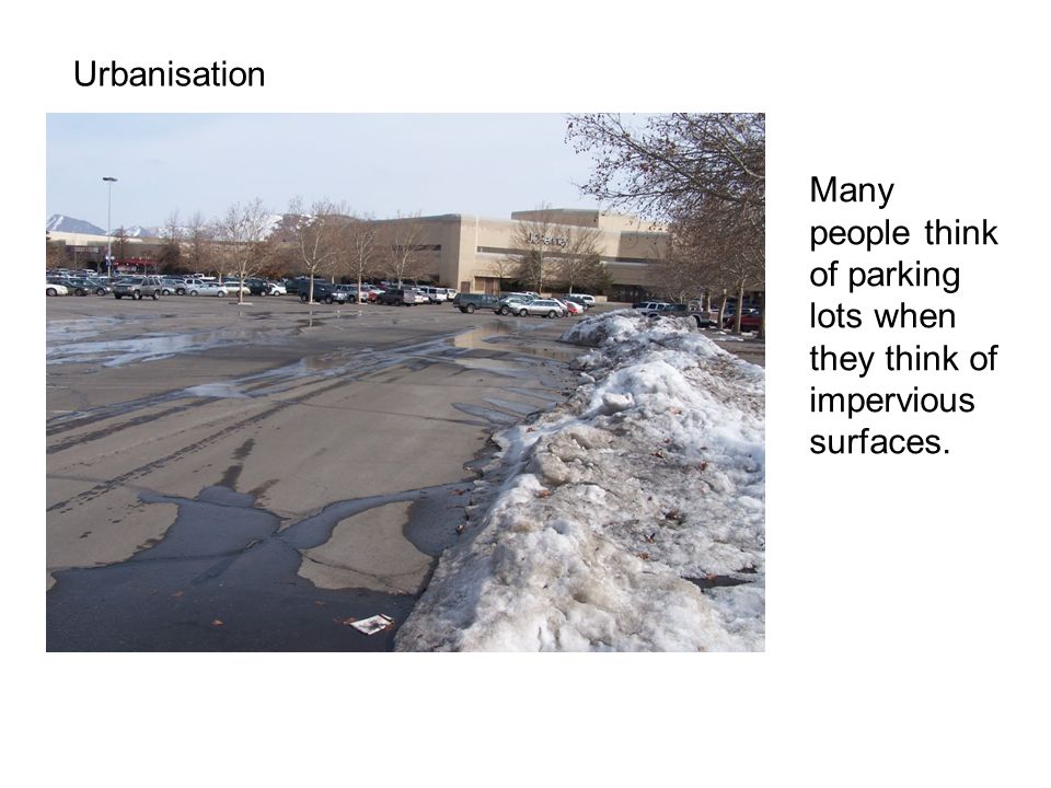 Urbanisation Many people think of parking lots when they think of impervious surfaces.