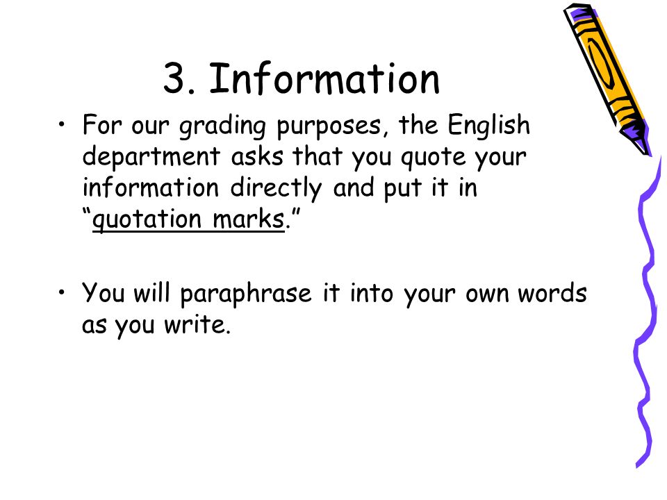 3. Information For our grading purposes, the English department asks that you quote your information directly and put it in quotation marks.