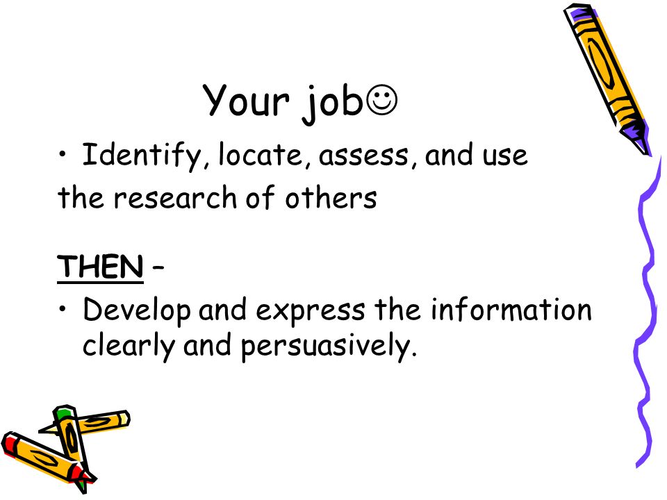 Your job Identify, locate, assess, and use the research of others