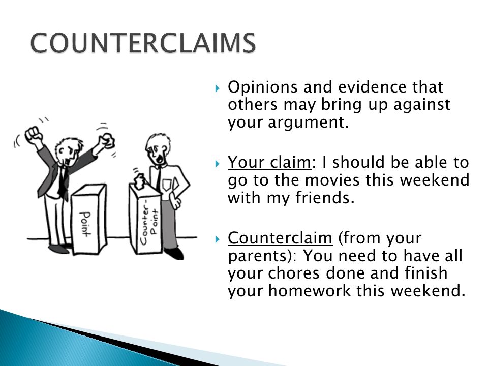 COUNTERCLAIMS Opinions and evidence that others may bring up against your argument.