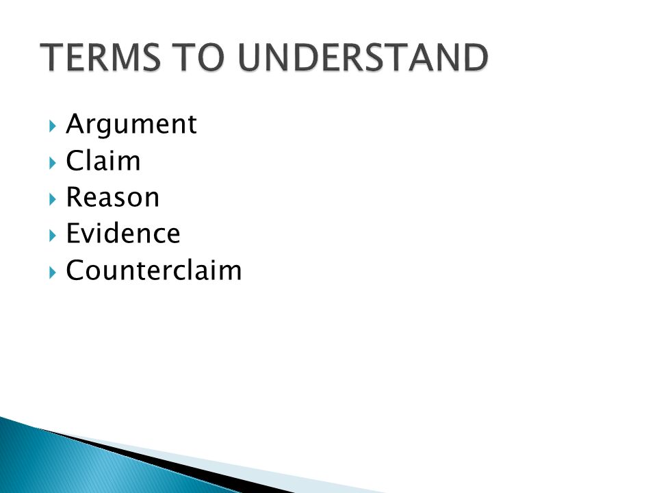 TERMS TO UNDERSTAND Argument Claim Reason Evidence Counterclaim