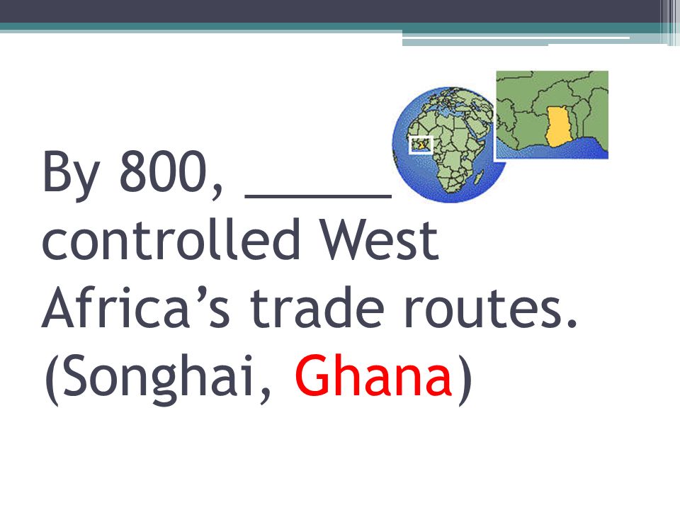 By 800, _____ controlled West Africa’s trade routes. (Songhai, Ghana)