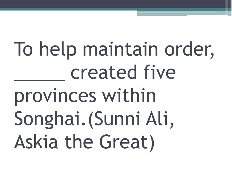 To help maintain order, _____ created five provinces within Songhai
