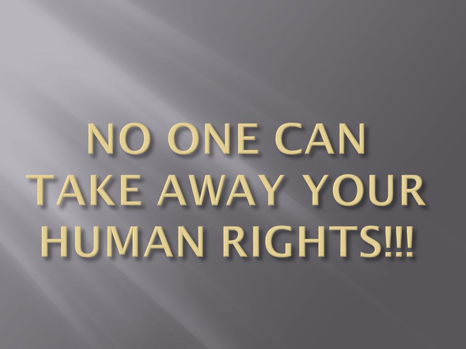 NO ONE CAN TAKE AWAY YOUR HUMAN RIGHTS!!!