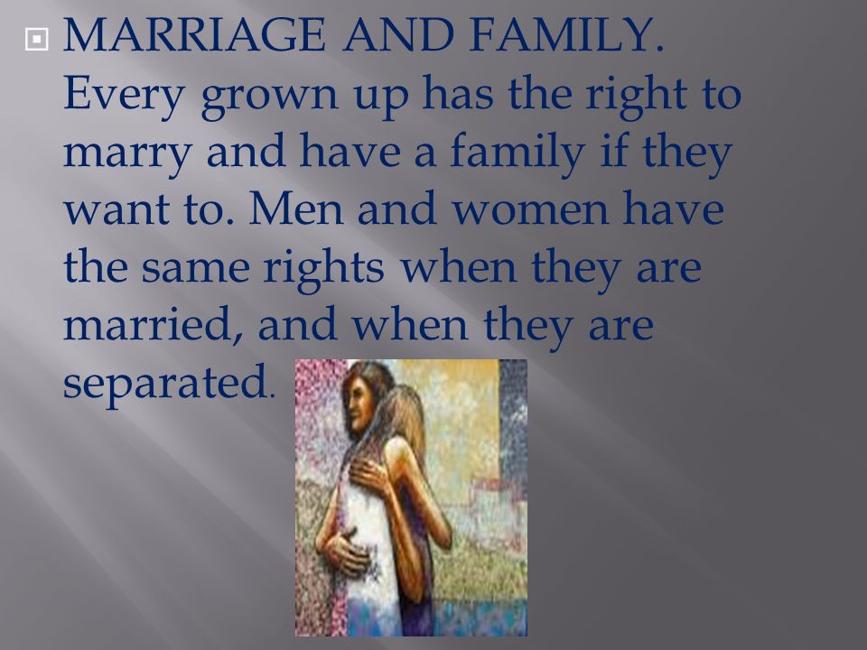 MARRIAGE AND FAMILY. Every grown up has the right to marry and have a family if they want to.