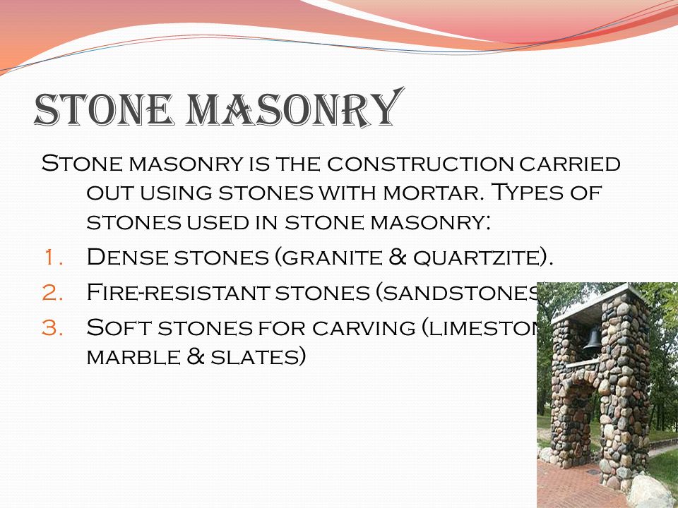 STONE MASONRY Stone masonry is the construction carried out using stones with mortar. Types of stones used in stone masonry: