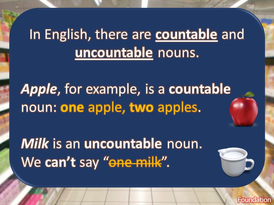 In English, there are countable and uncountable nouns.
