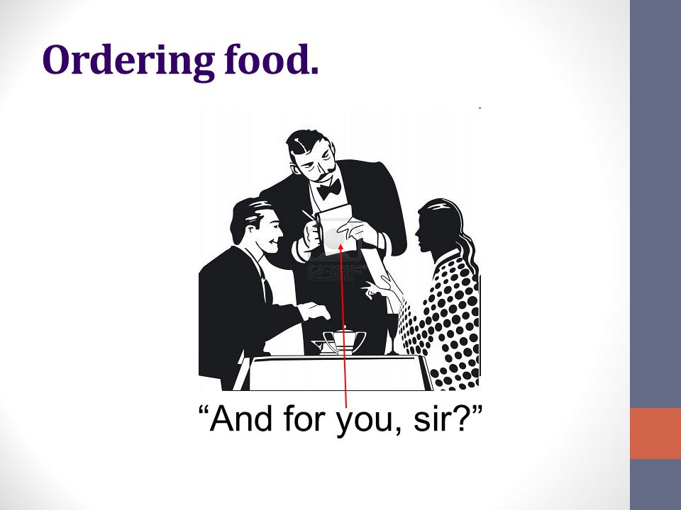 Ordering food. And for you, sir
