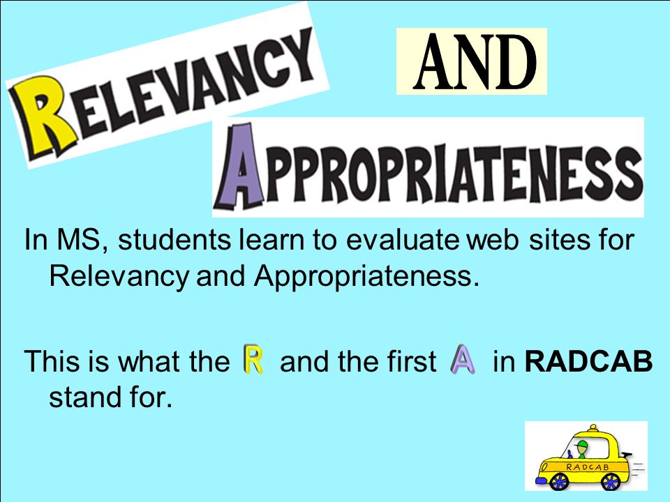 AND In MS, students learn to evaluate web sites for Relevancy and Appropriateness. This is what the and the first in RADCAB stand for.