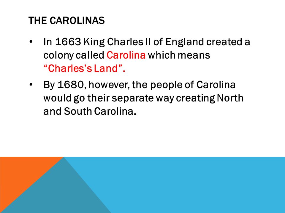 The Carolinas In 1663 King Charles II of England created a colony called Carolina which means Charles’s Land .